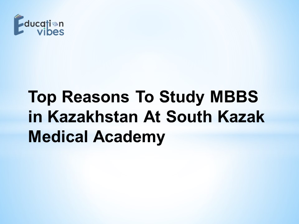 Top Reasons to Study MBBS in Kazakhstan at South Kazak Medical Academy