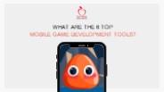 What are the 6 Top Mobile Game Development Tools?