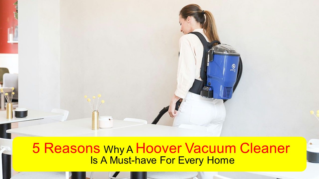 PPT 5 Reasons Why A Hoover Vacuum Cleaner Is A Musthave For Every