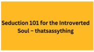 Seduction 101 for the Introverted Soul – thatsassything