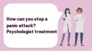 How can you stop a panic attack? Psychologist treatment
