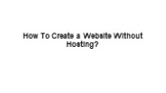 How To Create a Website Without Hosting?