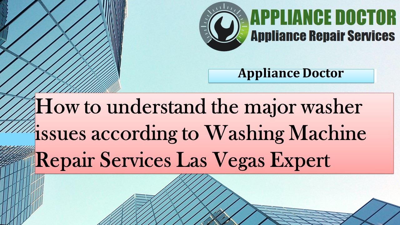 How to understand the major washer issues according to Washing Machine Repair Services Las Vegas Expert