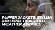 Puffer Jackets: Stylish and Practical Cold Weather Apparel