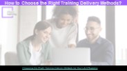 How to Choose the Right Training Delivery Methods?