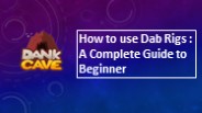 How to use Dab Rigs : A Complete Guide to Beginner