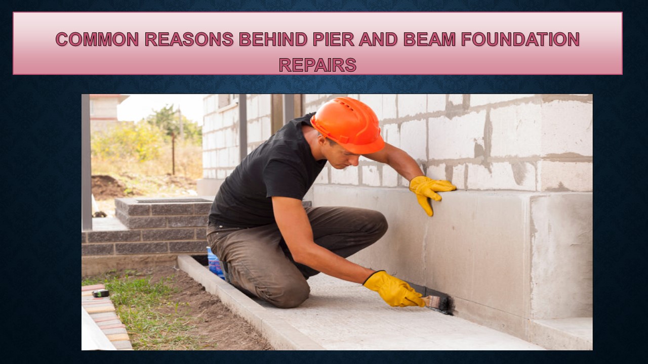 COMMON REASONS BEHIND PIER AND BEAM FOUNDATION REPAIRS
