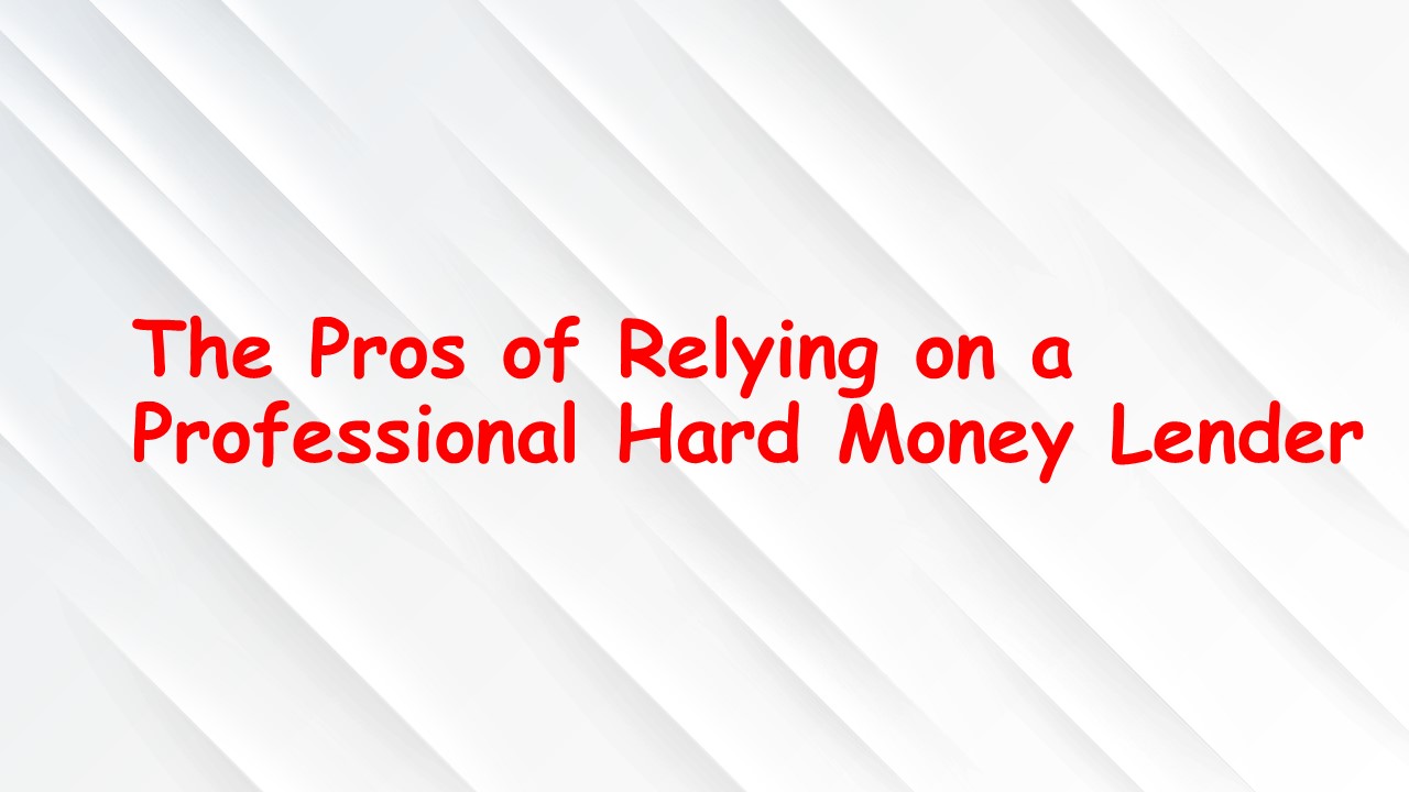 The Pros of Relying on a Professional Hard Money Lender