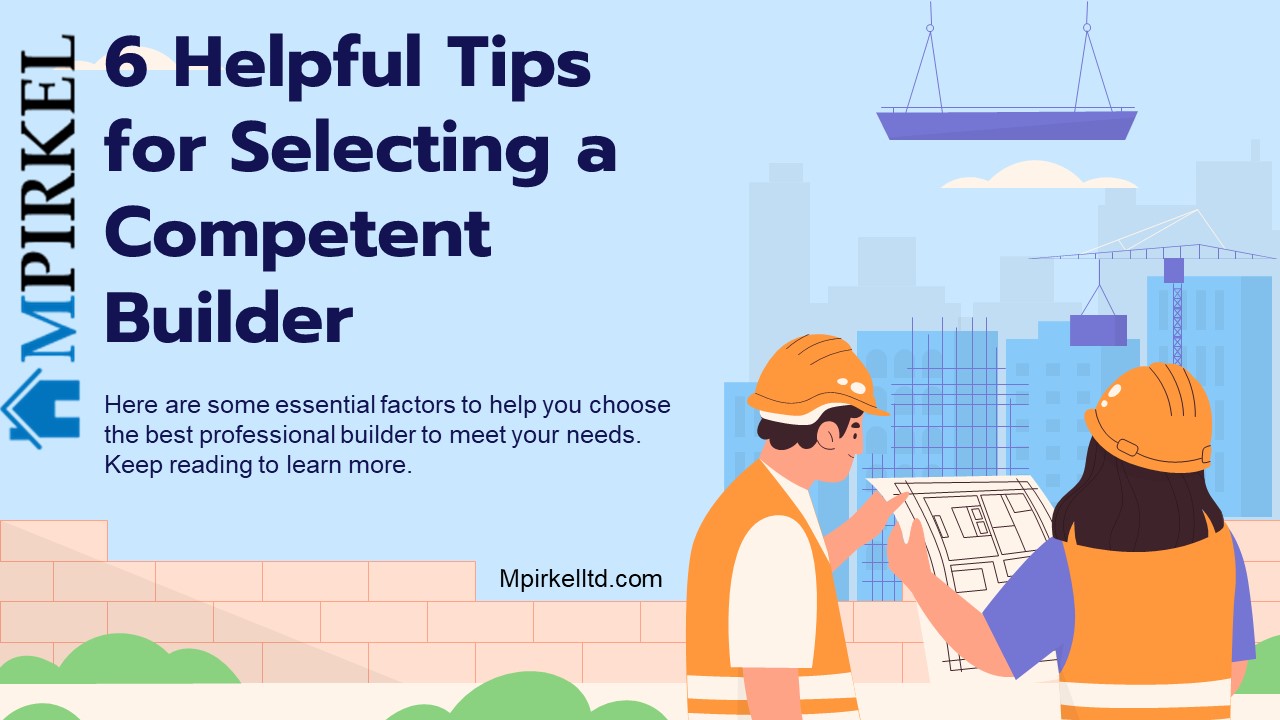 Choosing a Skilled Builder: 6 Valuable Tips