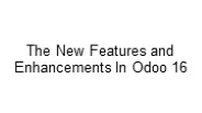 The New Features and Enhancements In Odoo 16