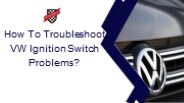 How To Troubleshoot VW Ignition Switch Problems