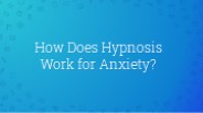 How Does Hypnosis Work for Anxiety?