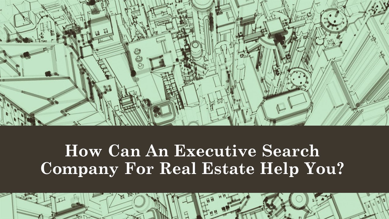 How Can An Executive Search Company For Real Estate Help You?