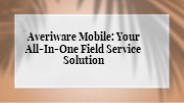 Averiware Mobile: Your All-In-One Field Service Solution