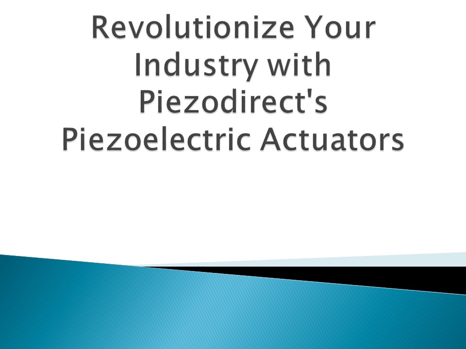 Revolutionize Your Industry with Piezodirect's Piezoelectric Actuators