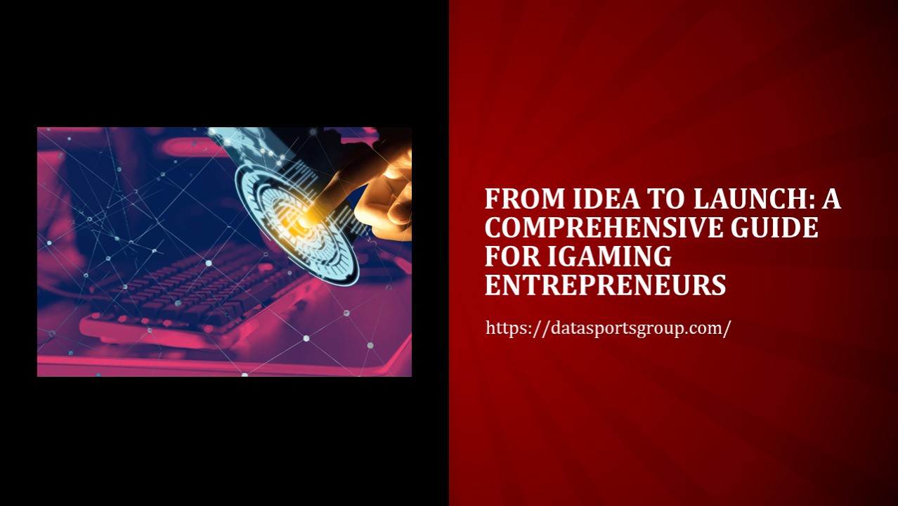 From Idea to Launch: A Comprehensive Guide for iGaming Entrepreneurs