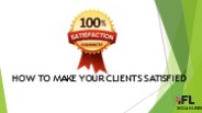 HOW TO MAKE YOUR CLIENTS SATISFIED