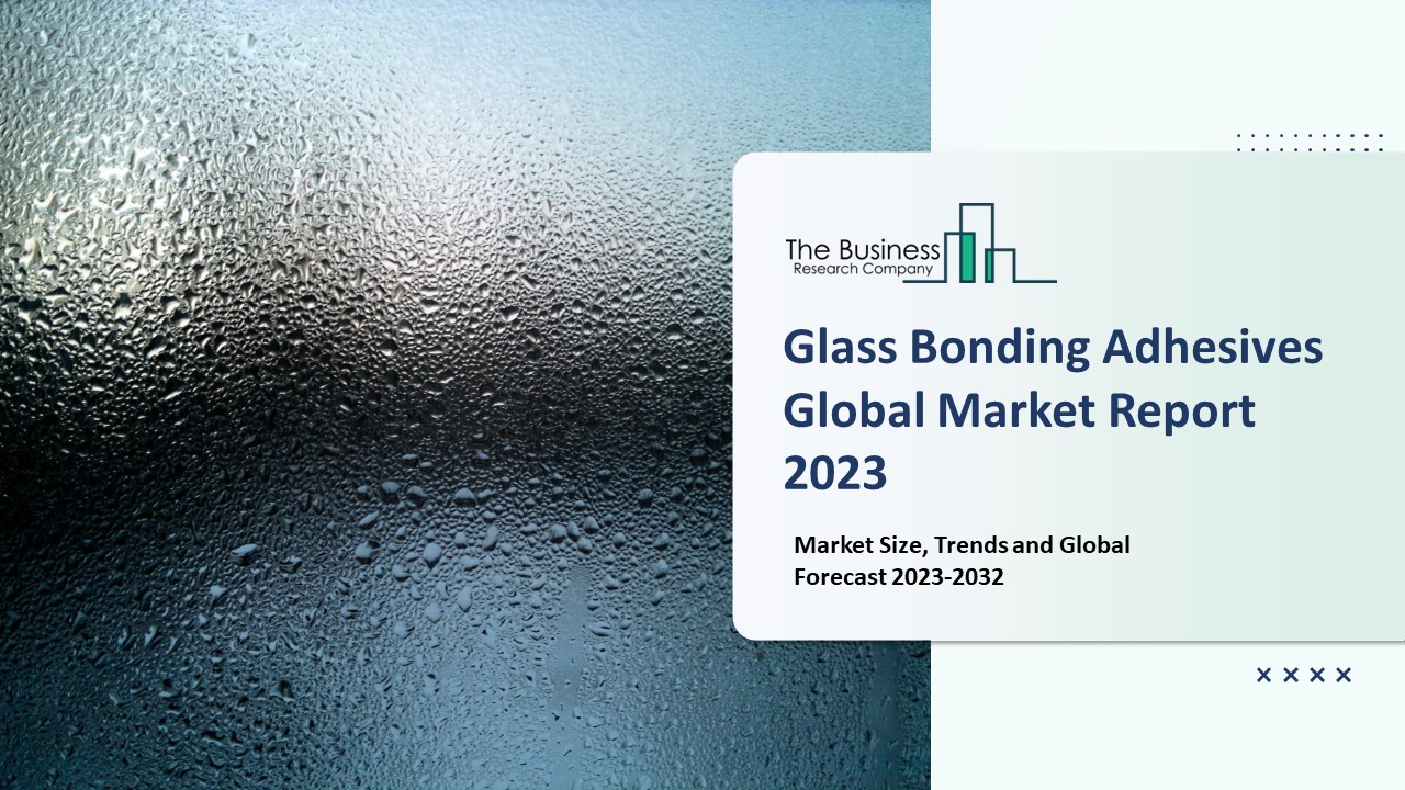 Glass Bonding Adhesives Market: Industry Insights, Trends And Forecast To 2032