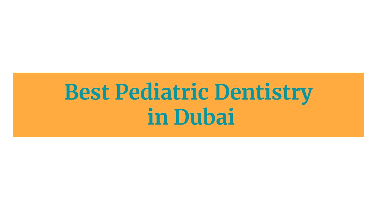 Leading Pediatric Dentistry in Dubai