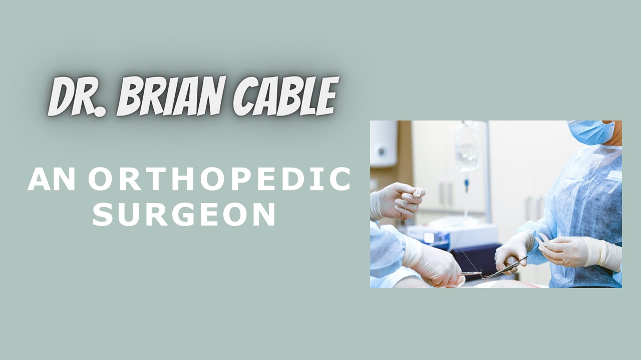Dr. Brian Cable - An Orthopedic Surgeon