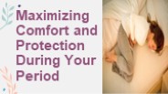 Maximizing Comfort and Protection During Your Period
