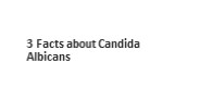 3 Facts about Candida Albicans