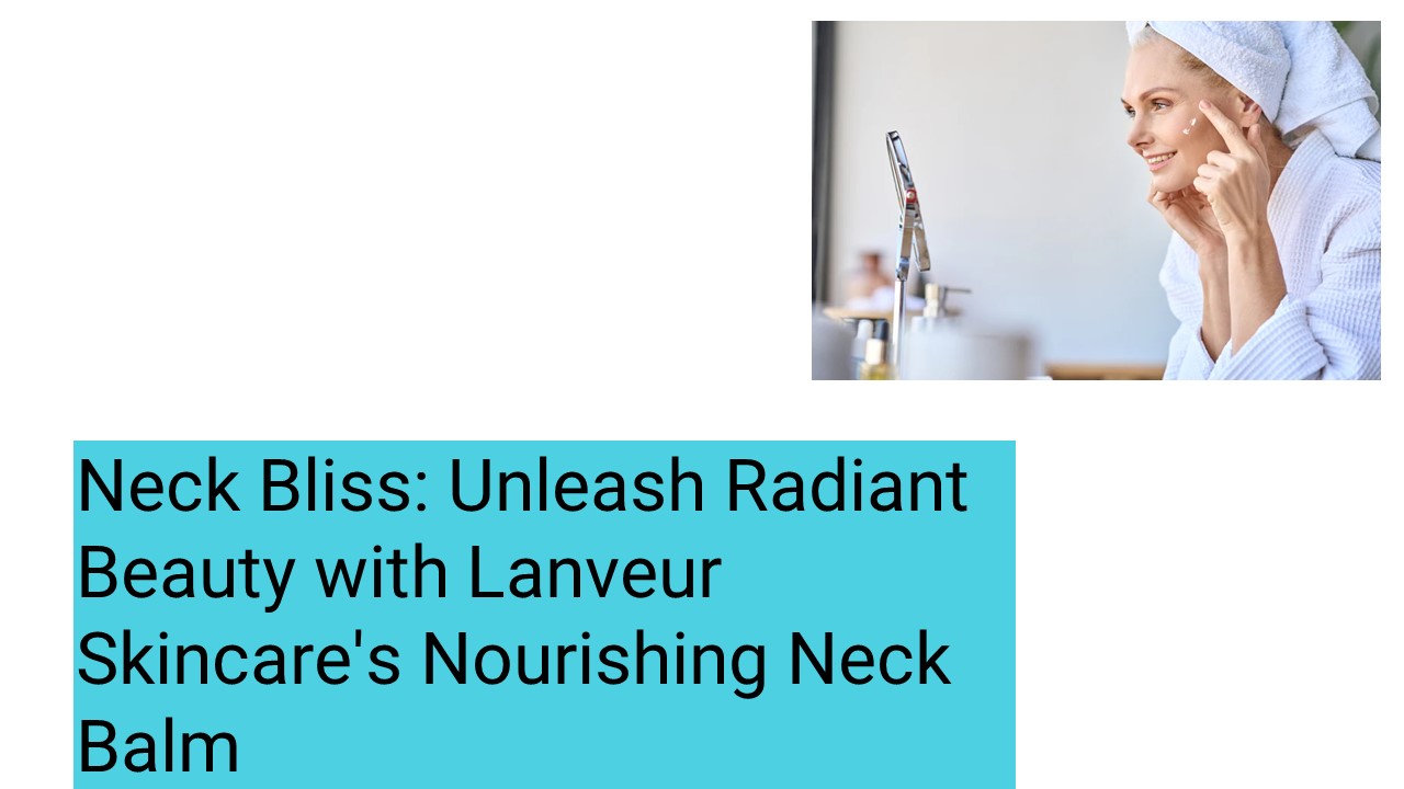 Neck Bliss: Unleash Radiant Beauty with Lanverur Skincare's Nourishing Neck Balm