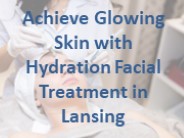 Achieve Glowing Skin with Hydration Facial Treatment in Lansing