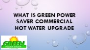 What is Green Power Saver Commercial Hot Water Upgrade?