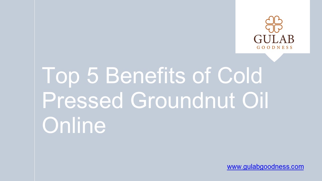 Top 5 Benefits of Best Cold Pressed Groundnut Oil