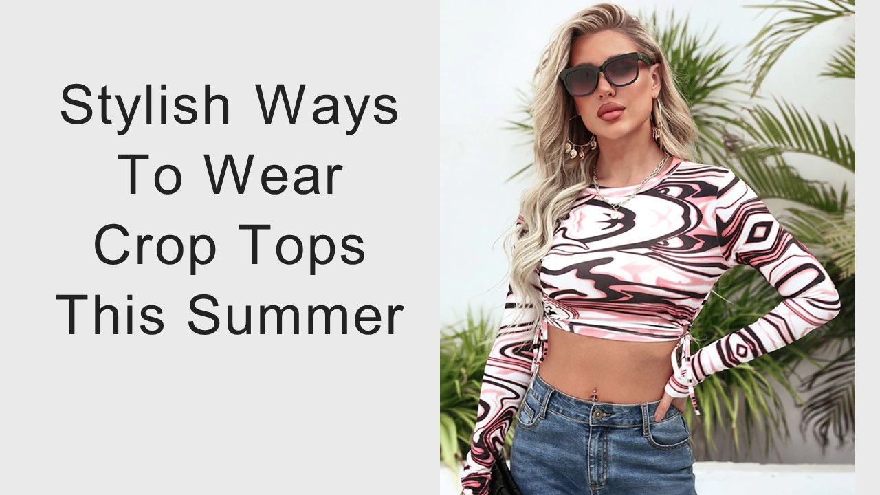 Stylish Ways To Wear Crop Tops This Summer