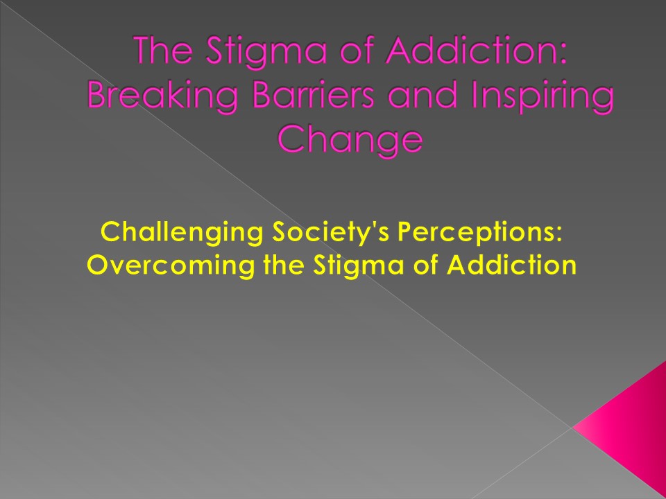 The Stigma of Addiction: Breaking Barriers and Inspiring Change