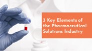 3 Key Elements of the Pharmaceutical Solutions Industry