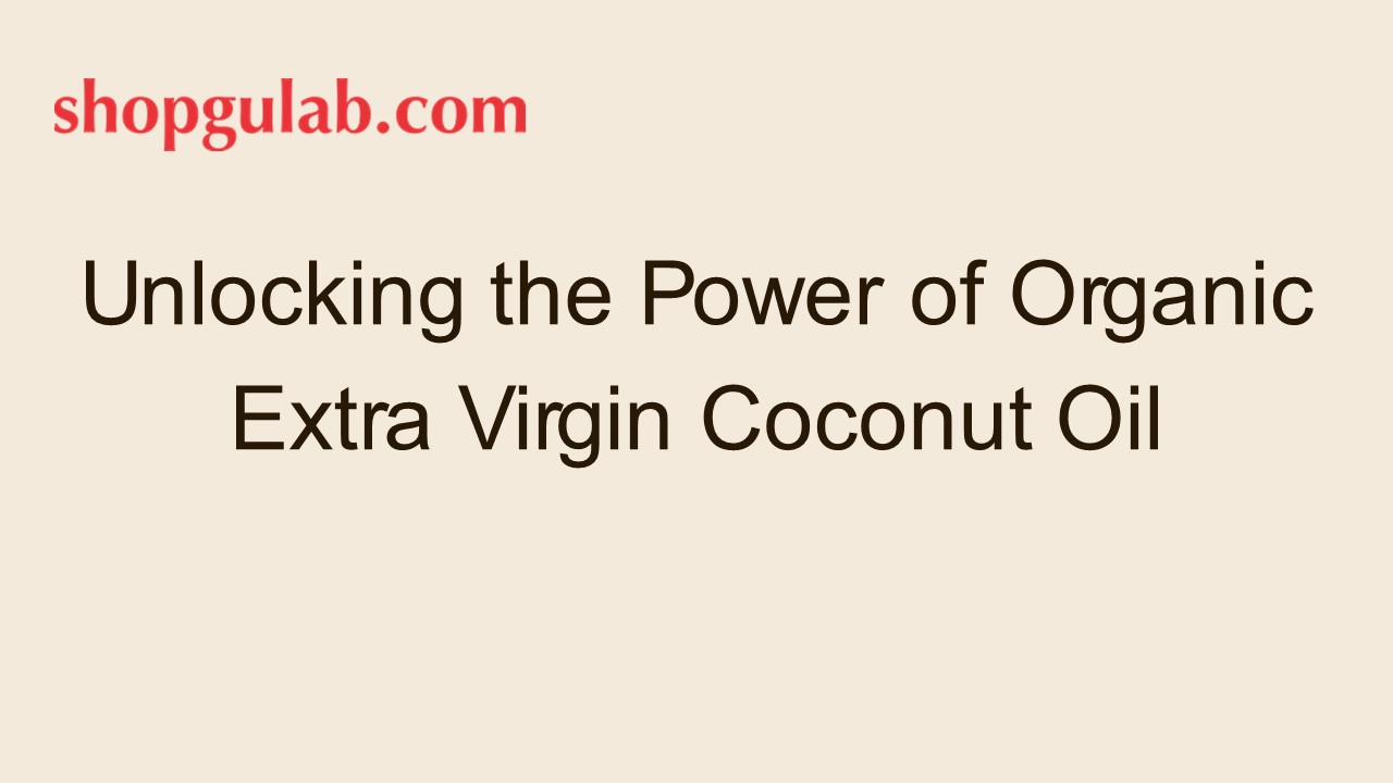 Unlocking the Power of Organic Extra Virgin Coconut Oil