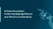 AI Data Annotation Understanding Significance and Ethical Considerations