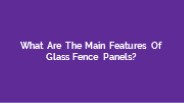What Are The Main Features Of Glass Fence Panels?