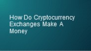 How Do Cryptocurrency Exchanges Make A Money