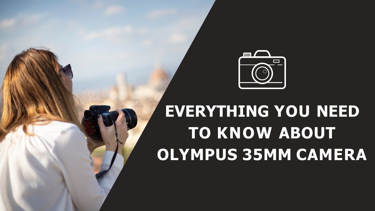 Everything you need to know about Olympus 35mm Camera