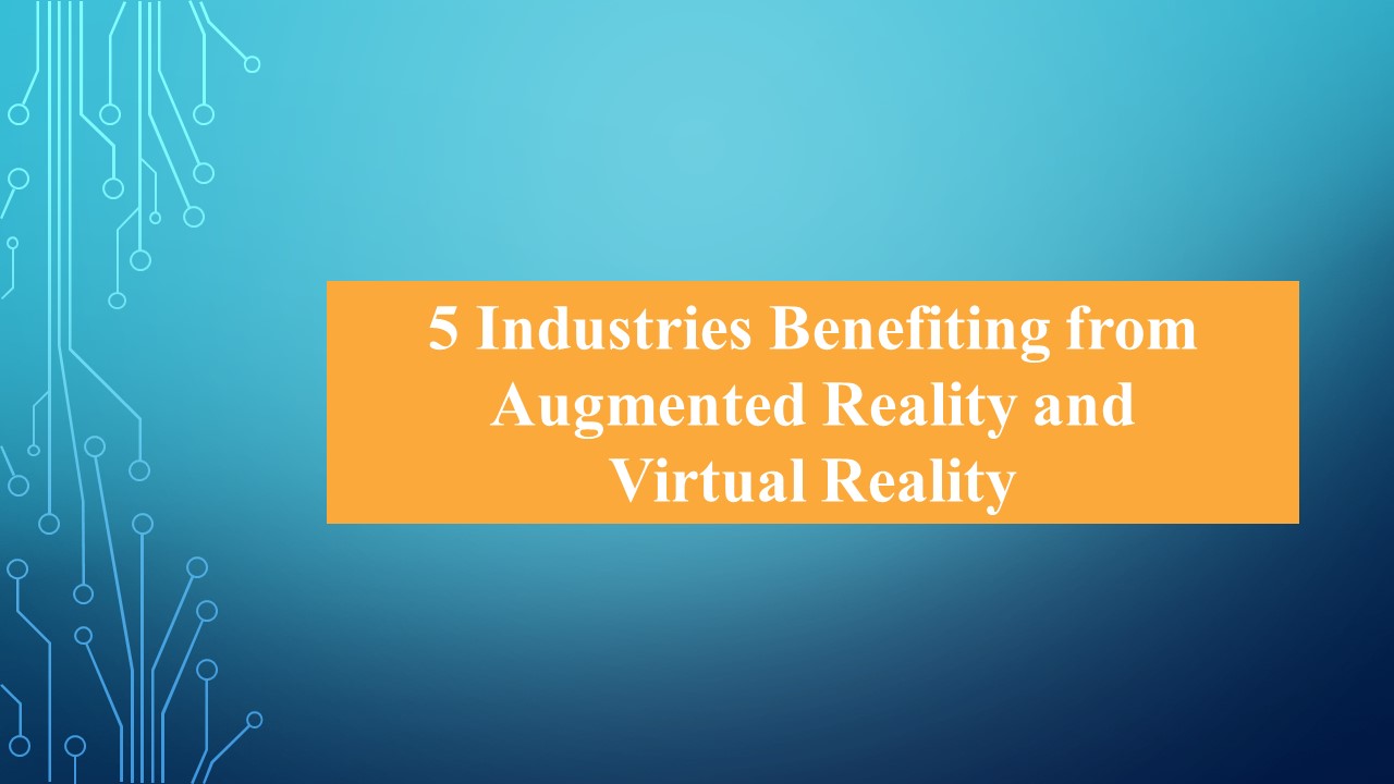 5 Industries Benefiting from Augmented Reality and  Virtual Reality