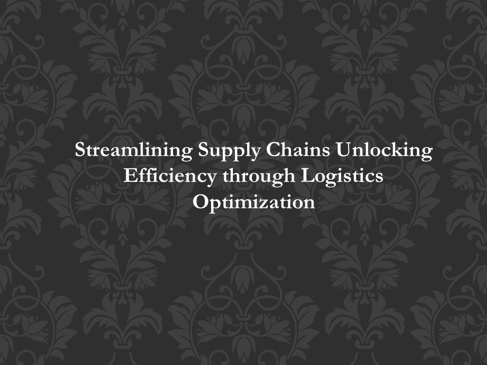 Streamlining Supply Chains: Unlocking Efficiency through Logistics Optimization