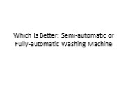 Which Is Better: Semi-automatic or Fully-automatic Washing Machine