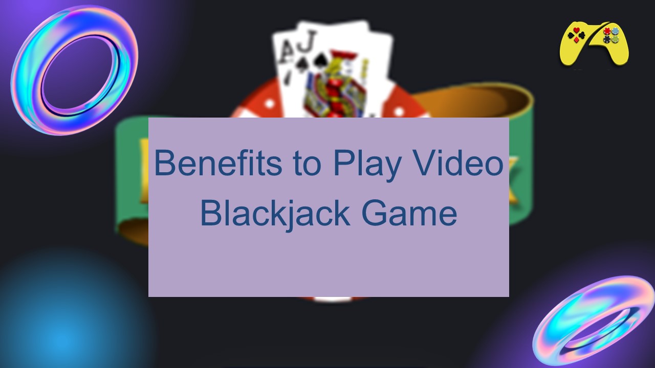 Benefits to Play Video Blackjack Game