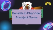 Benefits to Play Video Blackjack Game