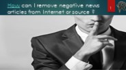 How can I remove negative news articles from Internet or source ?