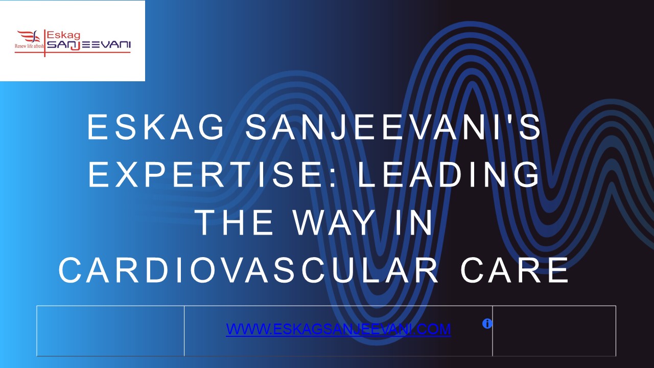 Eskag Sanjeevani's Expertise: Leading the Way in Cardiovascular Care