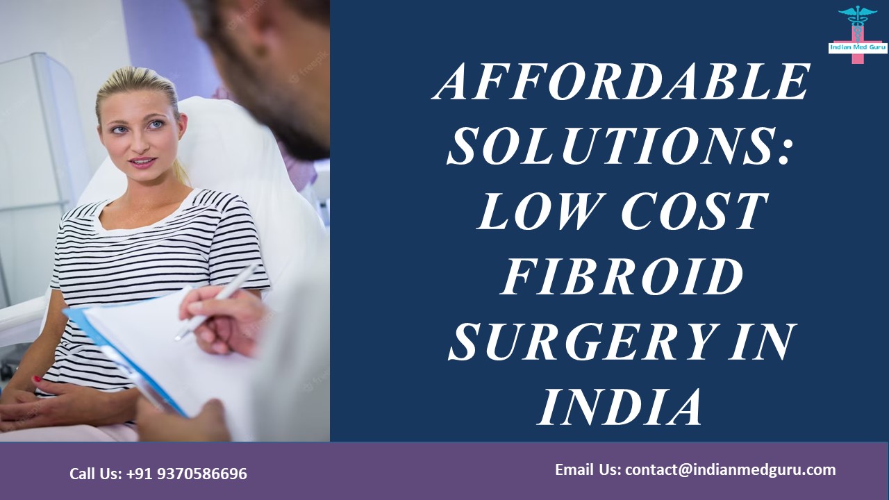 Affordable solutions: Low cost fibroid surgery in india