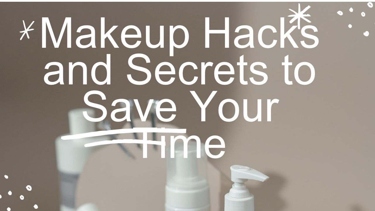 Makeup Hacks and Secrets to Save Your Time
