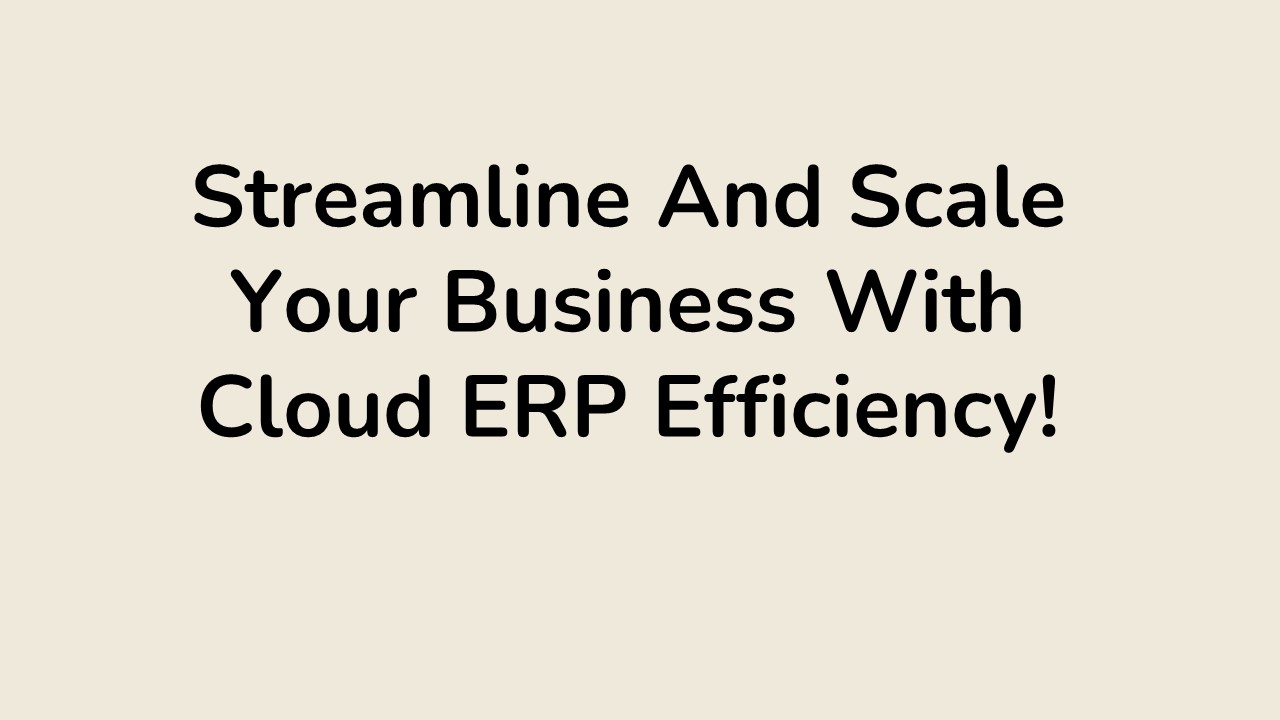 Streamline And Scale Your Business With Cloud ERP Efficiency!