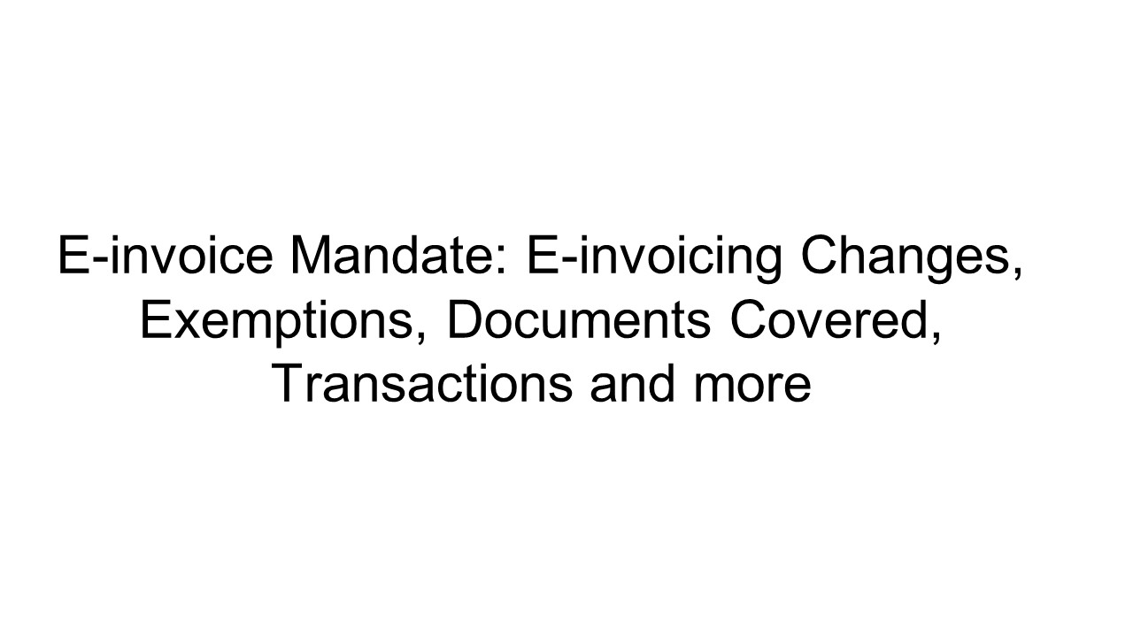 E-invoice Mandate: E-invoicing Changes, Exemptions, Documents, Transactions Covered