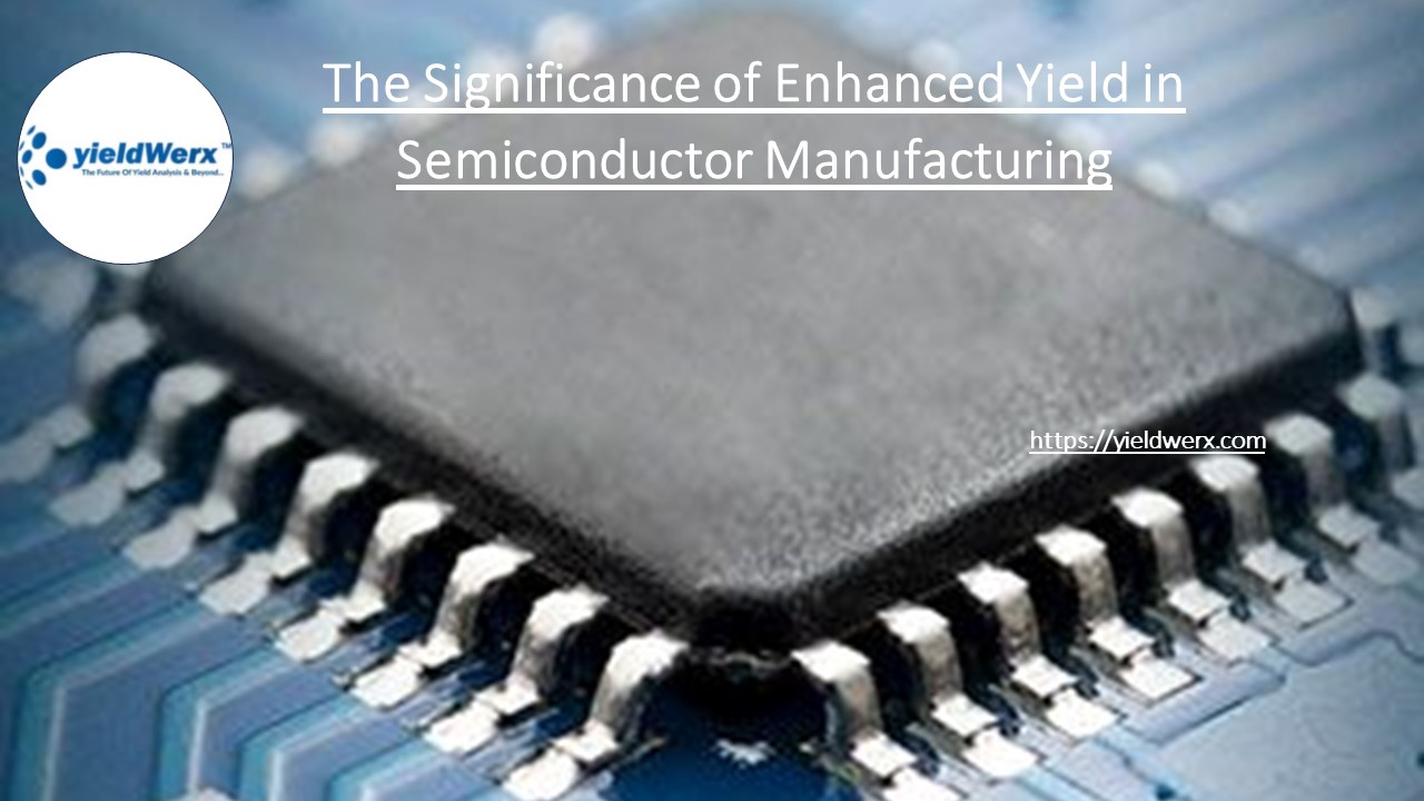 The Significance of Enhanced Yield in Semiconductor Manufacturing